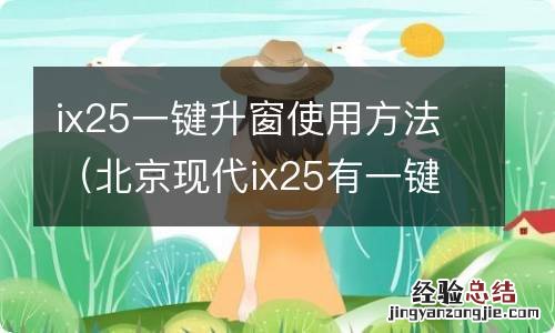 北京现代ix25有一键升窗功能吗 ix25一键升窗使用方法