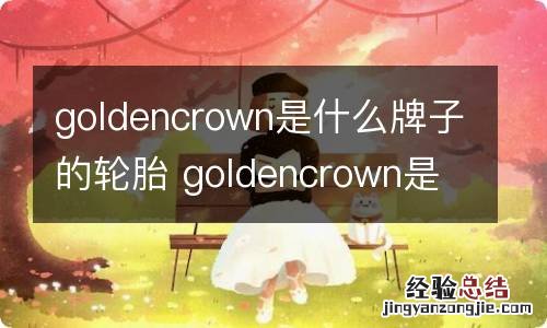 goldencrown是什么牌子的轮胎 goldencrown是什么牌子的轮胎货车