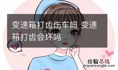 变速箱打齿伤车吗 变速箱打齿会坏吗