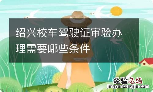 绍兴校车驾驶证审验办理需要哪些条件