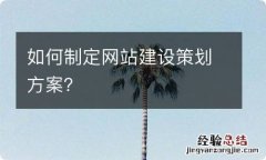 如何制定网站建设策划方案？