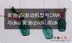 奥迪q5l发动机型号DWK与dku 奥迪q5ldku和dkw发动机的区别