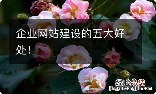 企业网站建设的五大好处!