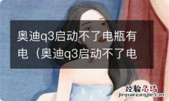 奥迪q3启动不了电瓶没电怎么启动 奥迪q3启动不了电瓶有电