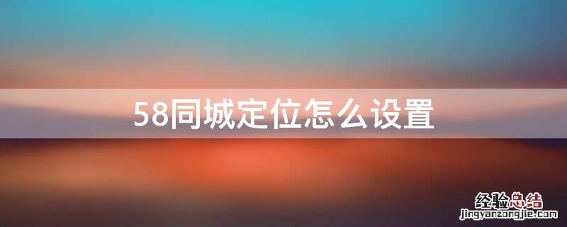 58同城定位怎么设置的 58同城定位怎么设置