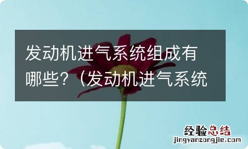 发动机进气系统组成有哪些部分 发动机进气系统组成有哪些?