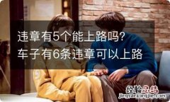 违章有5个能上路吗？ 车子有6条违章可以上路吗