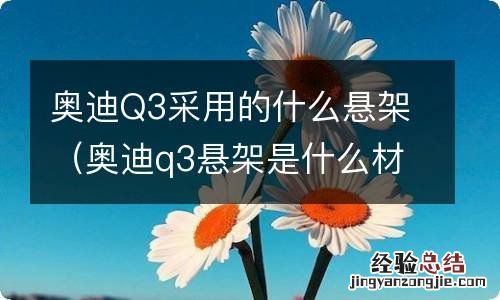 奥迪q3悬架是什么材质 奥迪Q3采用的什么悬架