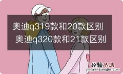 奥迪q319款和20款区别 奥迪q320款和21款区别