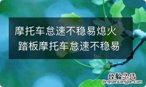 摩托车怠速不稳易熄火 踏板摩托车怠速不稳易熄火