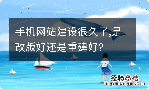 手机网站建设很久了,是改版好还是重建好?