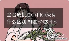 全合成机油sn和sp级有什么区别 机油SN级和SP级的区别