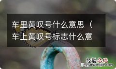 车上黄叹号标志什么意思 车里黄叹号什么意思