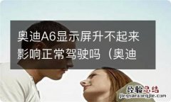 奥迪a6屏幕升不起来 奥迪A6显示屏升不起来影响正常驾驶吗