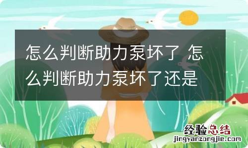 怎么判断助力泵坏了 怎么判断助力泵坏了还是转向机坏了