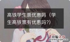 学生高铁票有优惠吗? 高铁学生票优惠吗