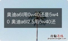 奥迪a6l用0w40还是5w40 奥迪a6l2.5用5w40还是5w30