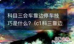 c1科三靠边停车会车怎么看线 科目三会车靠边停车技巧是什么?