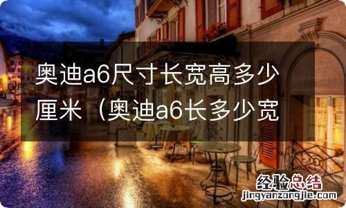 奥迪a6长多少宽多少 奥迪a6尺寸长宽高多少厘米