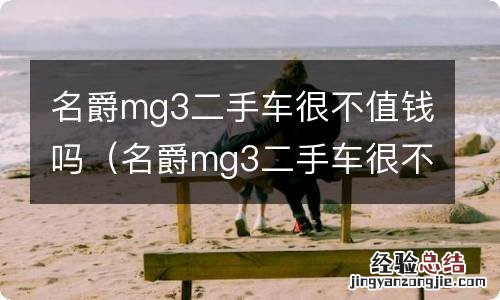 名爵mg3二手车很不值钱吗知乎 名爵mg3二手车很不值钱吗