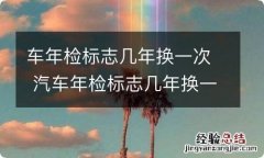 车年检标志几年换一次 汽车年检标志几年换一次