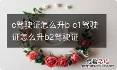 c驾驶证怎么升b c1驾驶证怎么升b2驾驶证