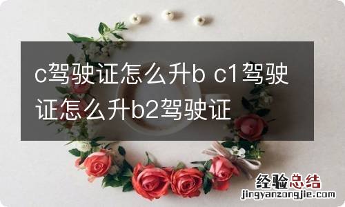 c驾驶证怎么升b c1驾驶证怎么升b2驾驶证