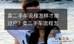 卖二手车流程怎样才能过户? 卖二手车流程怎样才能过户成功