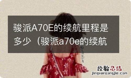 骏派a70e的续航里程是多少公里 骏派A70E的续航里程是多少