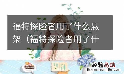 福特探险者用了什么悬架系统 福特探险者用了什么悬架