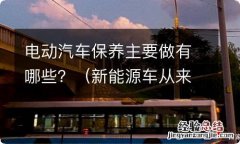 新能源车从来没保养过 电动汽车保养主要做有哪些？