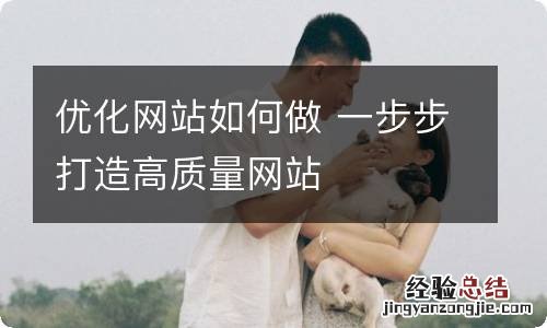 优化网站如何做 一步步打造高质量网站