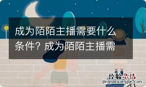 成为陌陌主播需要什么条件? 成为陌陌主播需要什么条件才能直播