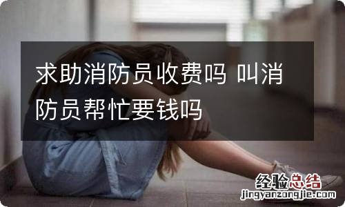 求助消防员收费吗 叫消防员帮忙要钱吗