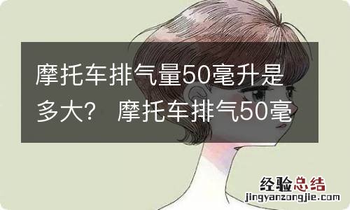 摩托车排气量50毫升是多大？ 摩托车排气50毫升是什么意思