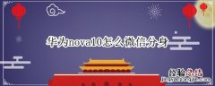 华为nova如何微信分身 华为nova10怎么微信分身