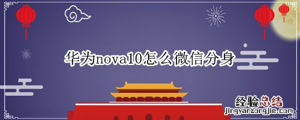 华为nova如何微信分身 华为nova10怎么微信分身