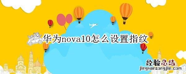 华为nova20怎么设置指纹 华为nova10怎么设置指纹