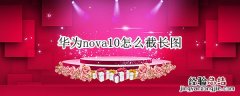 华为nova10怎么截长图 华为nova怎样截长图