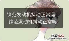 锋范发动机抖动正常吗 锋范发动机抖动正常吗怎么解决