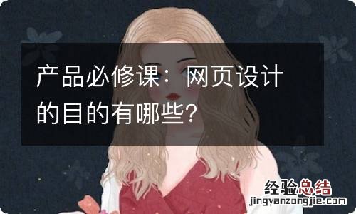 产品必修课:网页设计的目的有哪些?