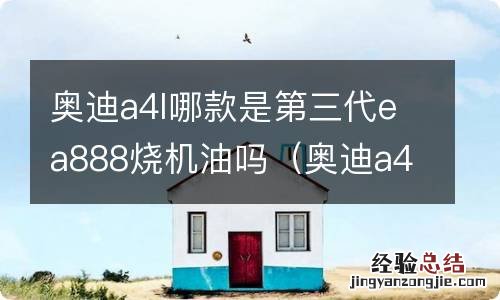 奥迪a4ea888发动机烧机油吗 奥迪a4l哪款是第三代ea888烧机油吗