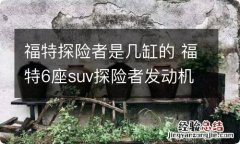 福特探险者是几缸的 福特6座suv探险者发动机几缸