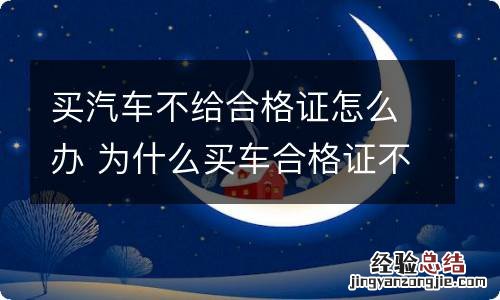 买汽车不给合格证怎么办 为什么买车合格证不给车主