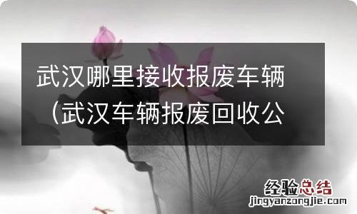 武汉车辆报废回收公司 武汉哪里接收报废车辆