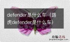 路虎defender是什么车 defender是什么车