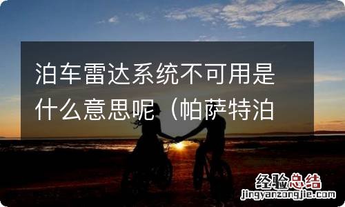 帕萨特泊车雷达系统当前不可用是怎么回事 泊车雷达系统不可用是什么意思呢