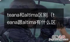 teana跟altima有什么区别 teana和altima区别