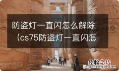 cs75防盗灯一直闪怎么解除 防盗灯一直闪怎么解除