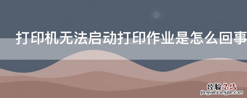 打印机无法启动打印作业是怎么回事